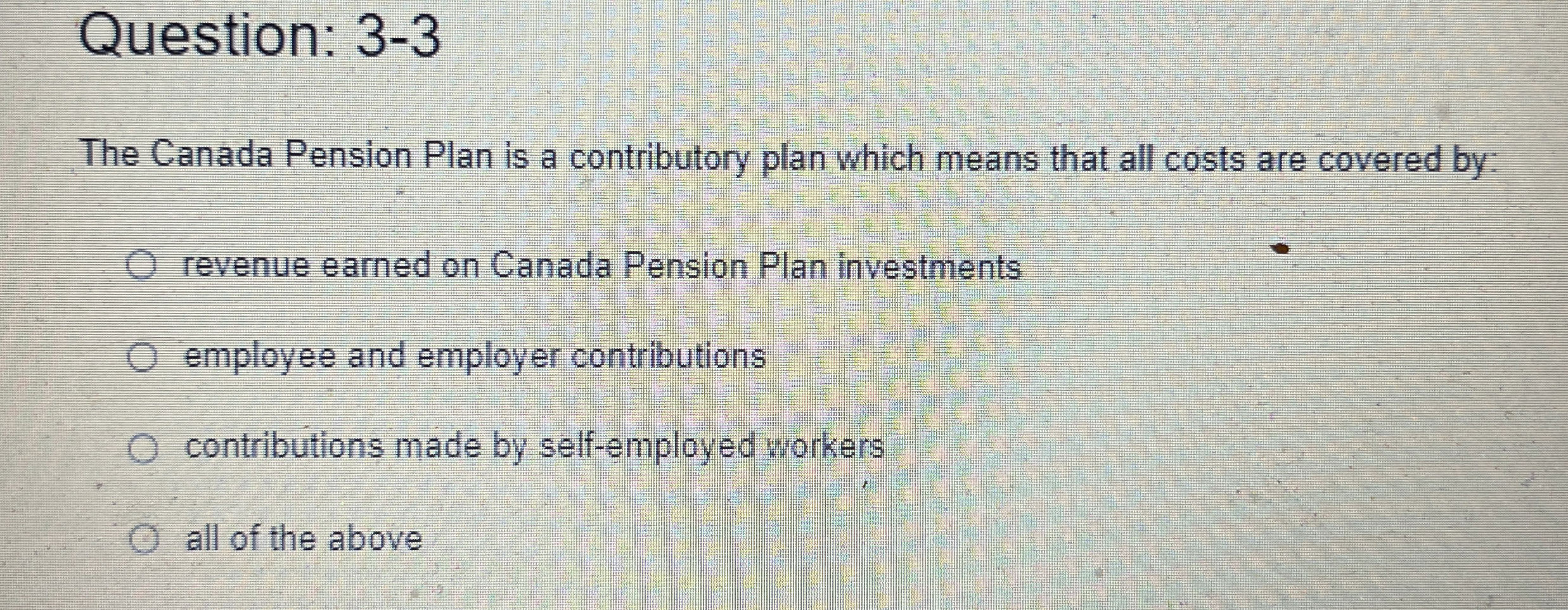  Question: 3-3 The Canada Pension Plan is a contributory plan which