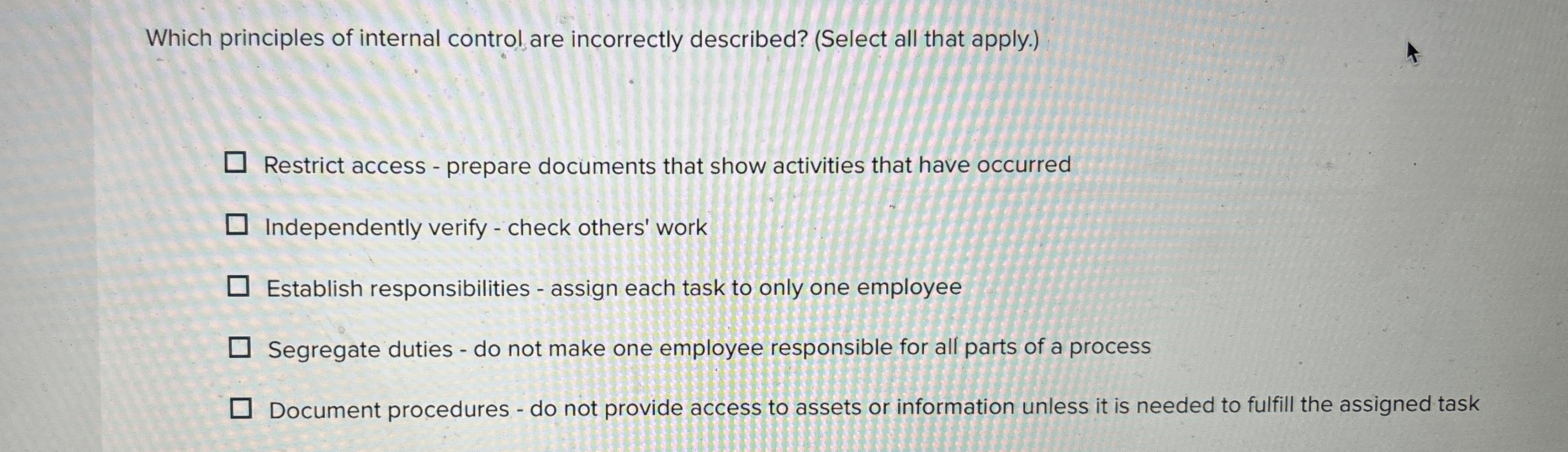  Which principles of internal control are incorrectly described? (Select all that