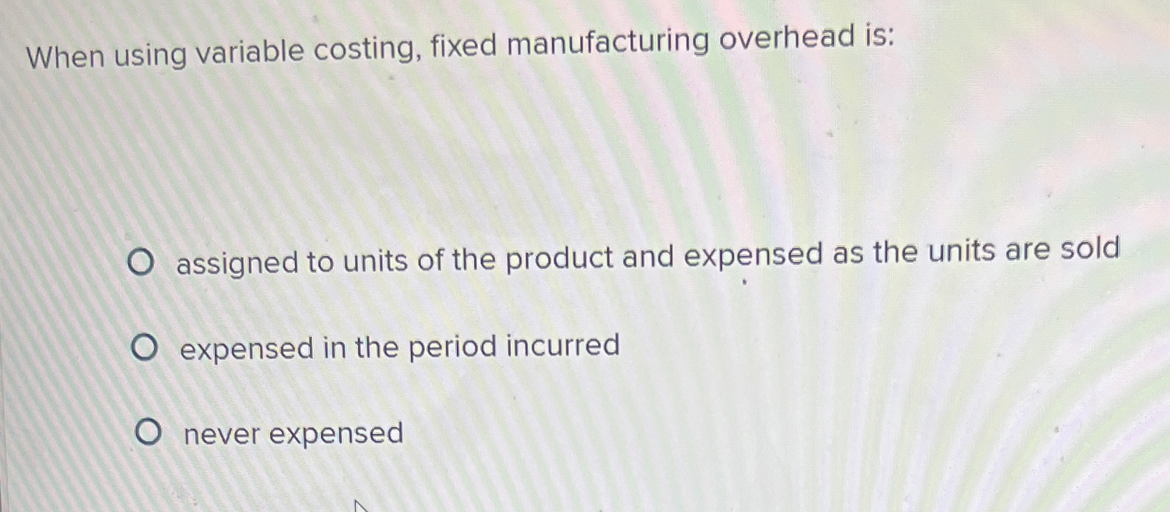  When using variable costing, fixed manufacturing overhead is: assigned to units
