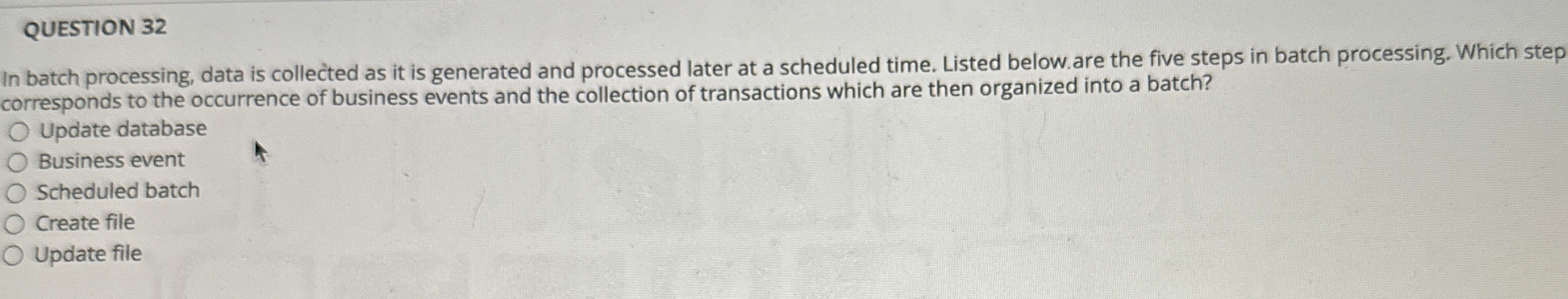  QUESTION 32 In batch processing, data is collected as it is