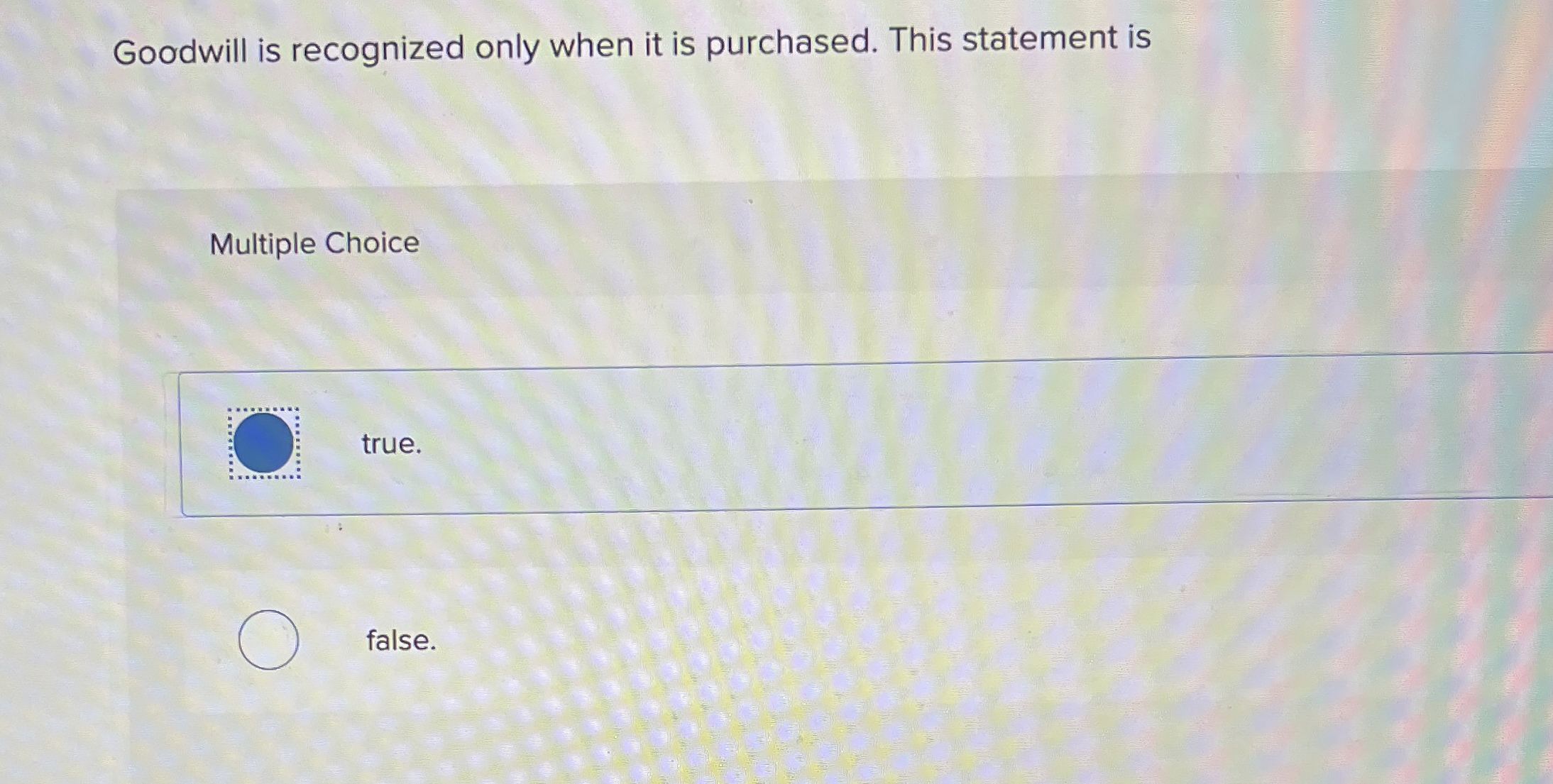  Goodwill is recognized only when it is purchased. This statement is