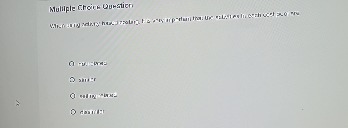  Multiple Choice Question When using activity-based costing, it is very important