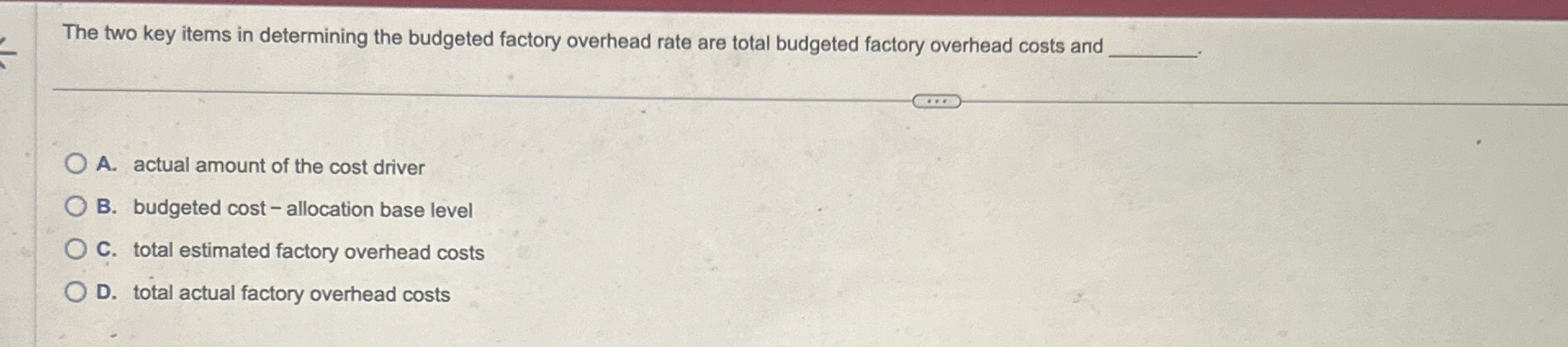  The two key items in determining the budgeted factory overhead rate