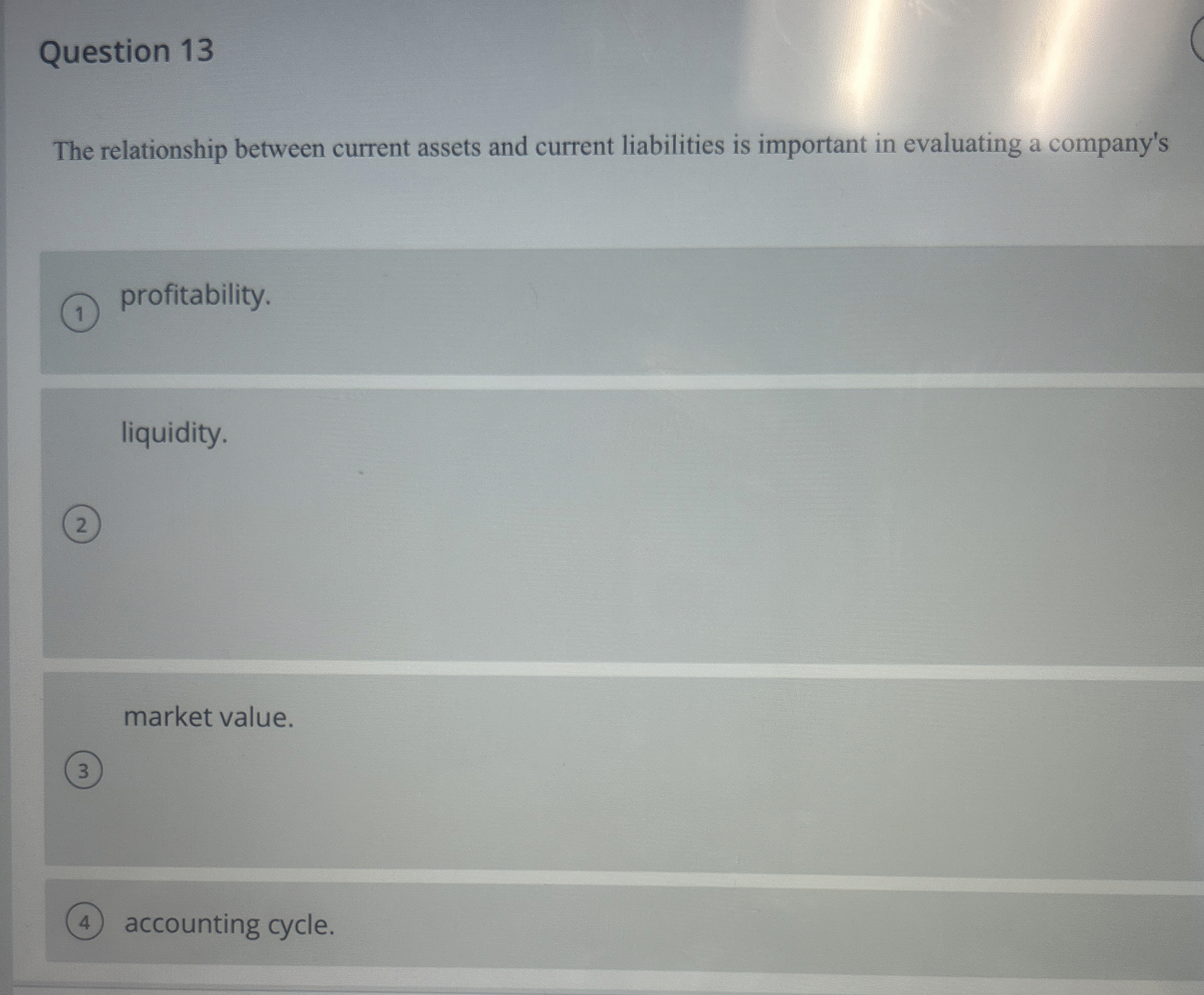  Question 13 The relationship between current assets and current liabilities is