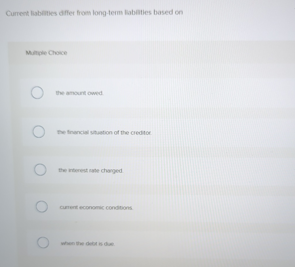  Current liabilities differ from long-term liabilities based on Multiple Choice the
