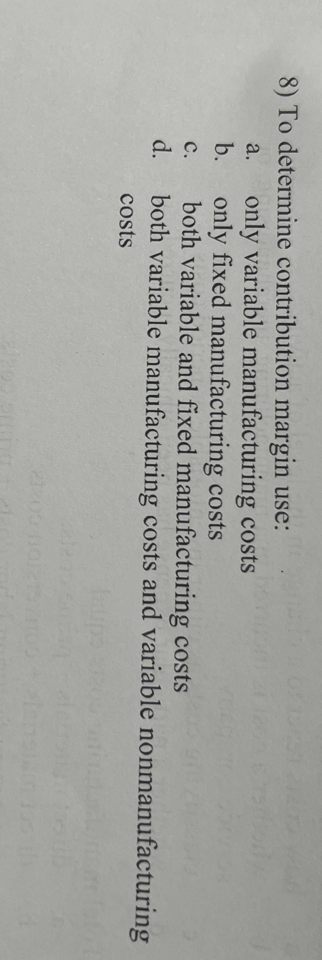 To determine contribution margin use: a. only variable manufacturing costs b.