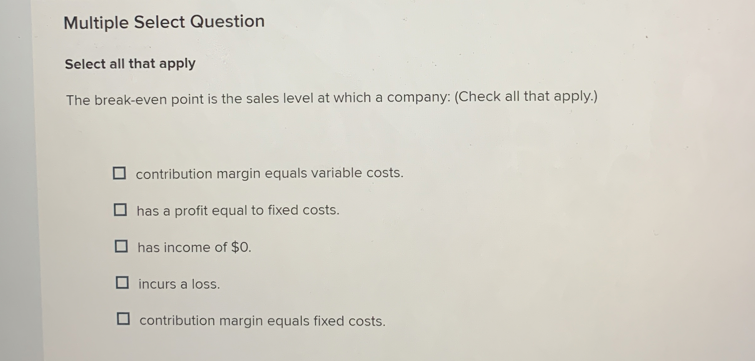  Multiple Select Question Select all that apply The break-even point is