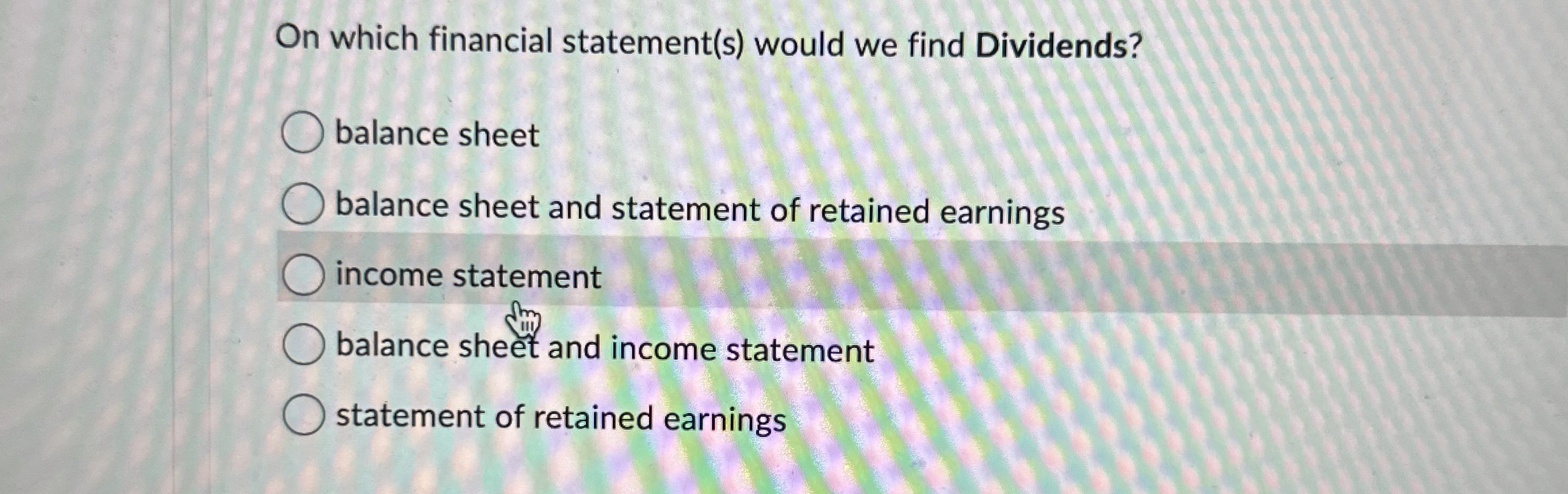  On which financial statement(s) would we find Dividends? balance sheet balance