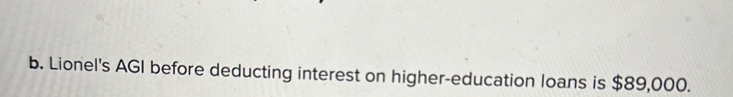  b. Lionel's AGI before deducting interest on higher-education loans is $89,000.