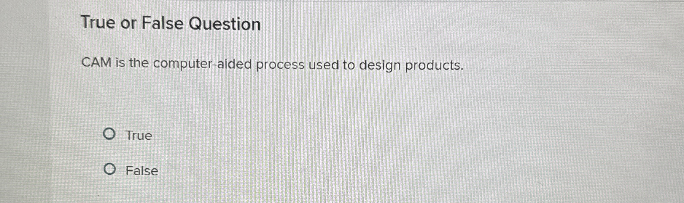  True or False Question CAM is the computer-aided process used to