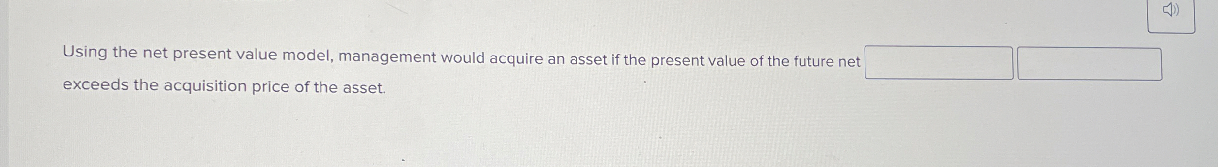  Using the net present value model, management would acquire an asset