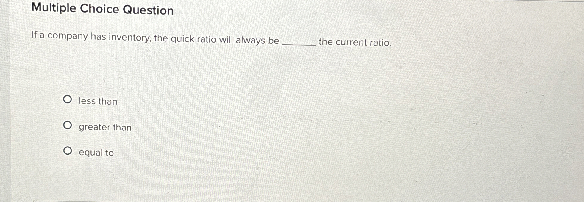  Multiple Choice Question If a company has inventory, the quick ratio