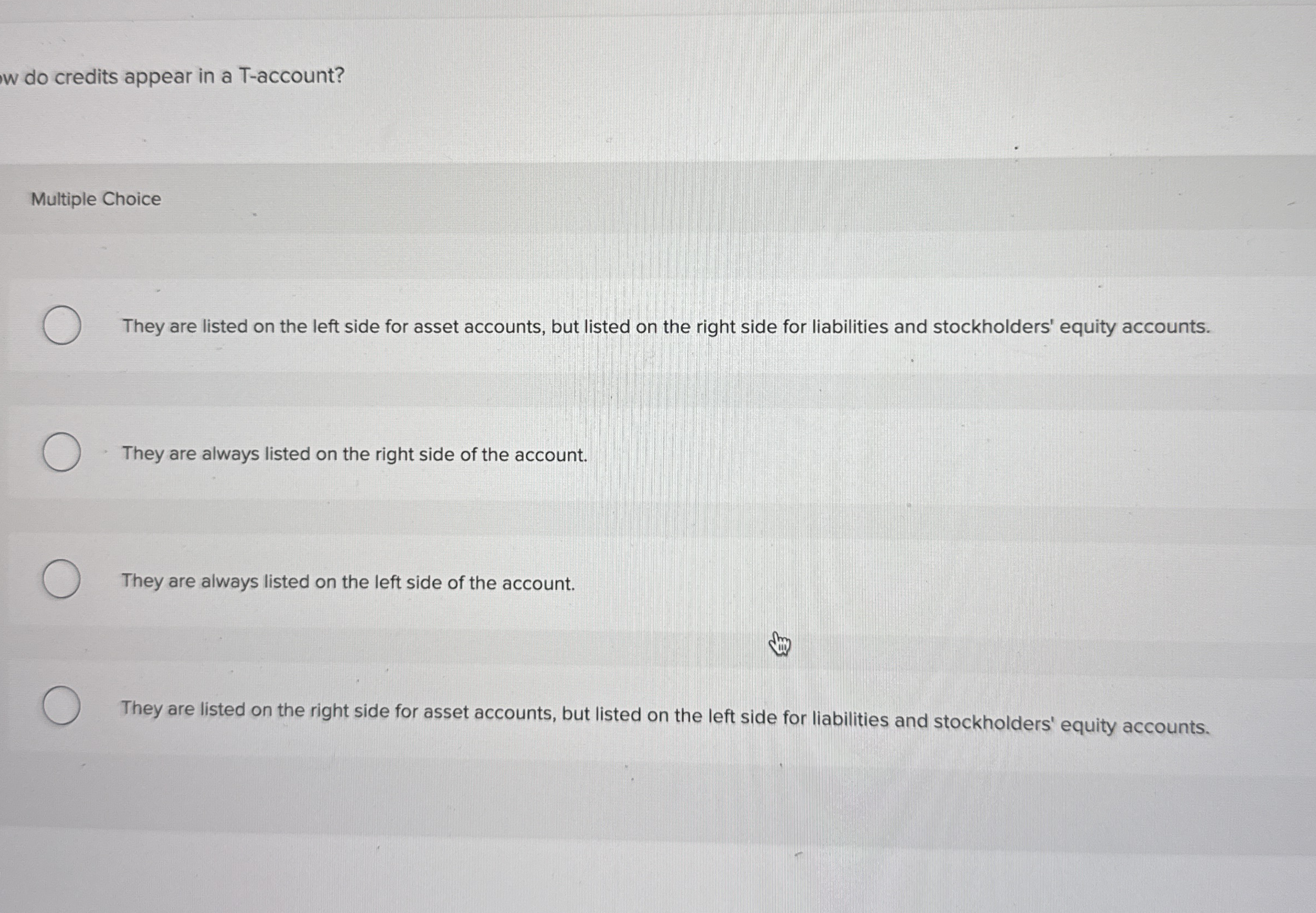  w do credits appear in a T-account? Multiple Choice They are