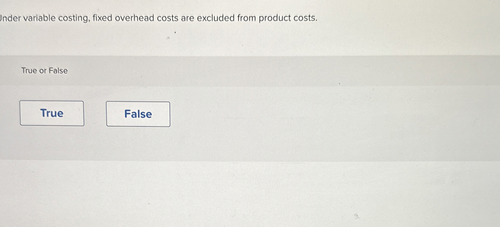  Inder variable costing, fixed overhead costs are excluded from product costs.