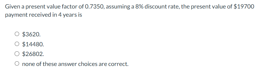  Given a present value factor of 0.7350, assuming a 8% discount