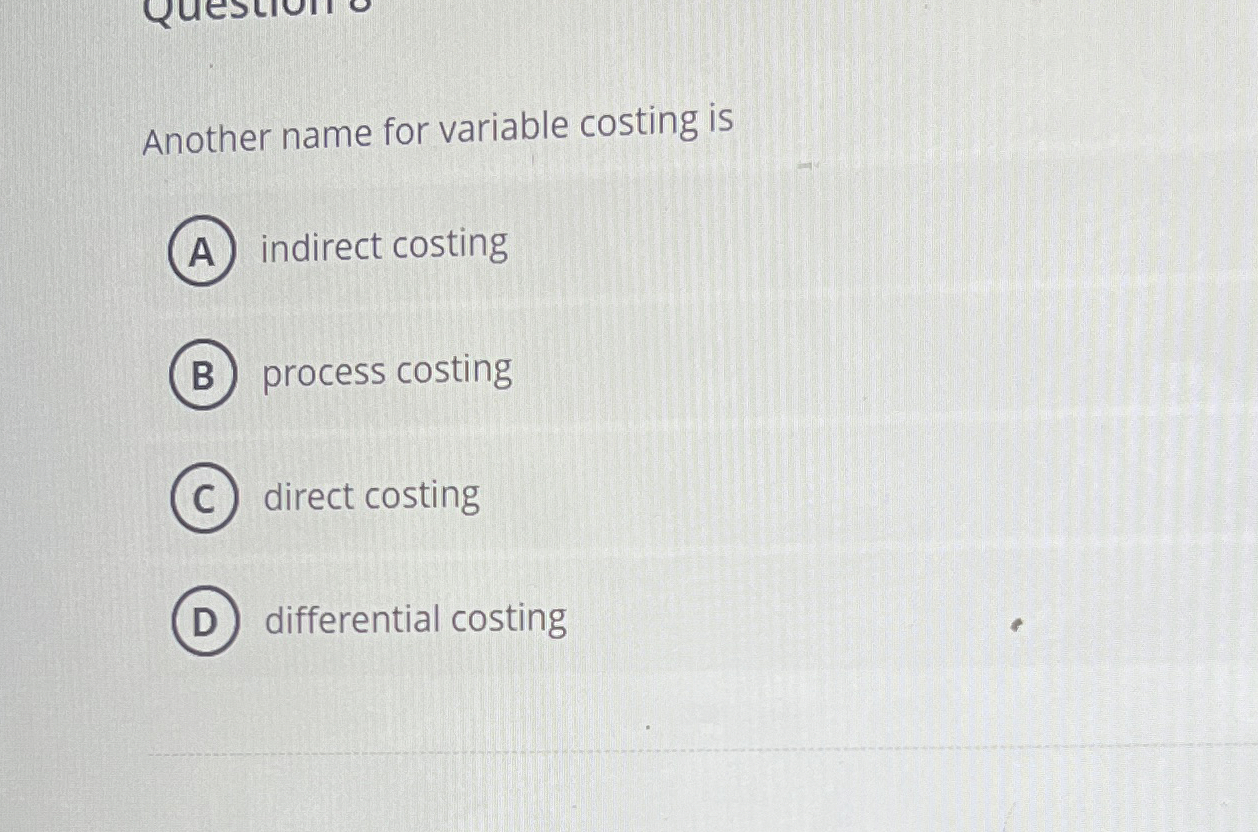  Another name for variable costing is indirect costing process costing direct