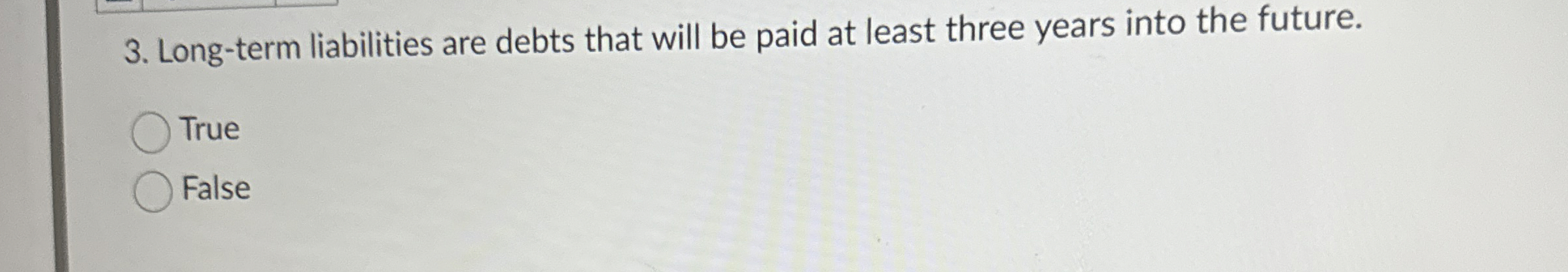  Long-term liabilities are debts that will be paid at least three