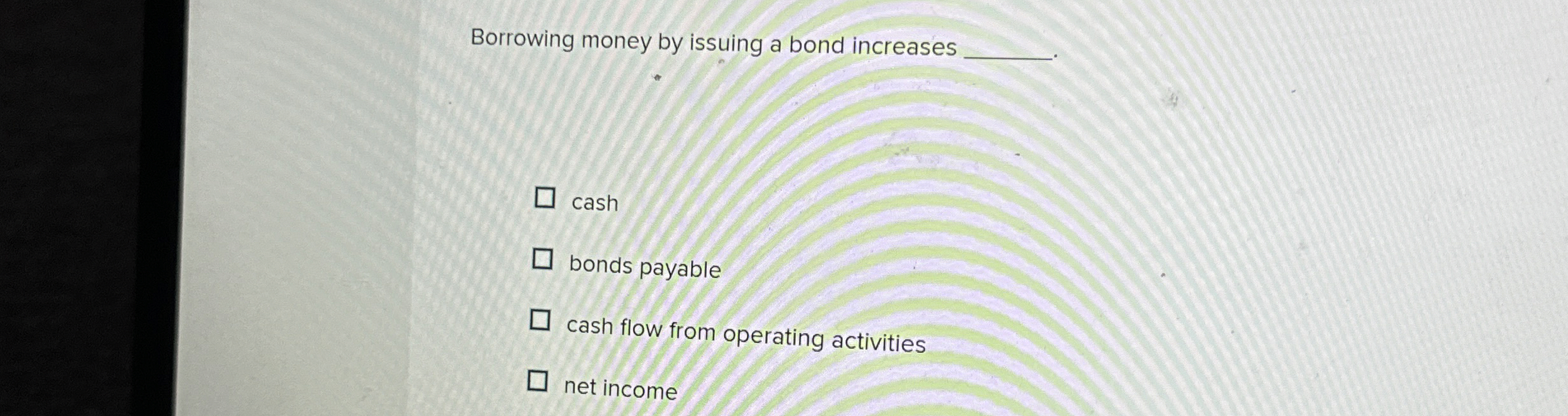  Borrowing money by issuing a bond increases cash bonds payable cash