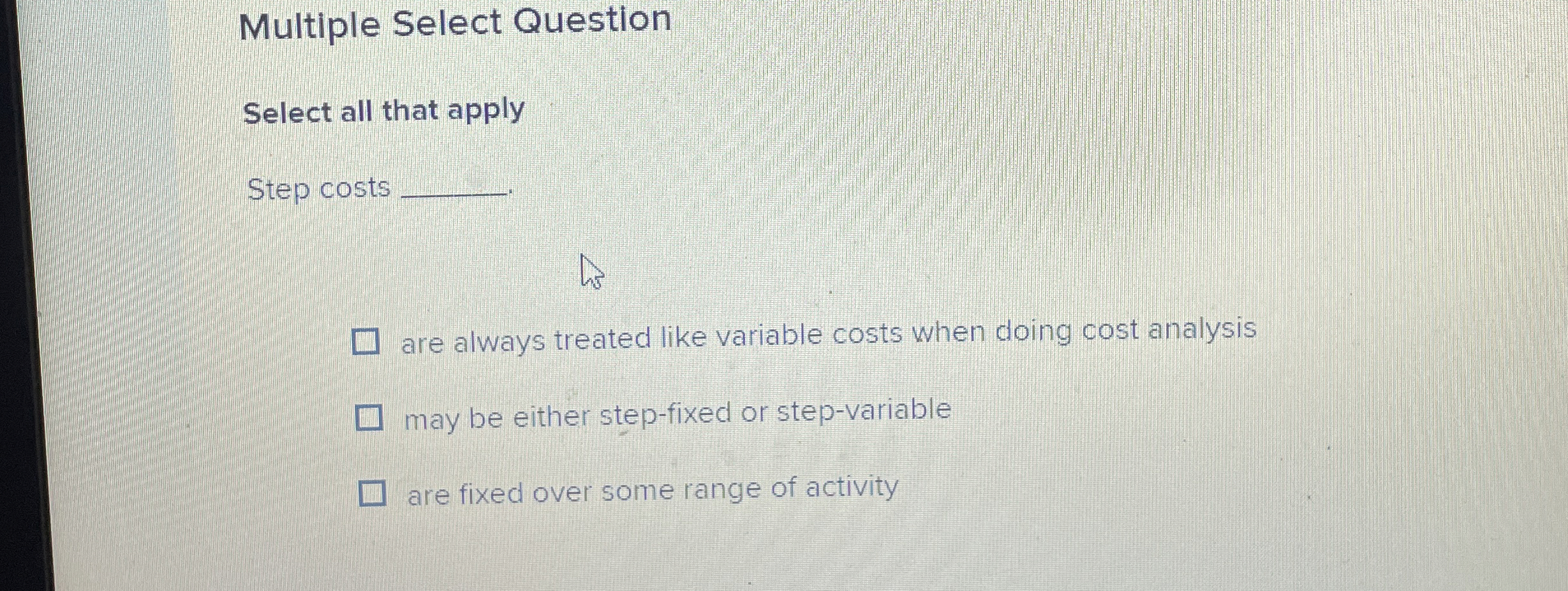  Multiple Select Question Select all that apply Step costs are always