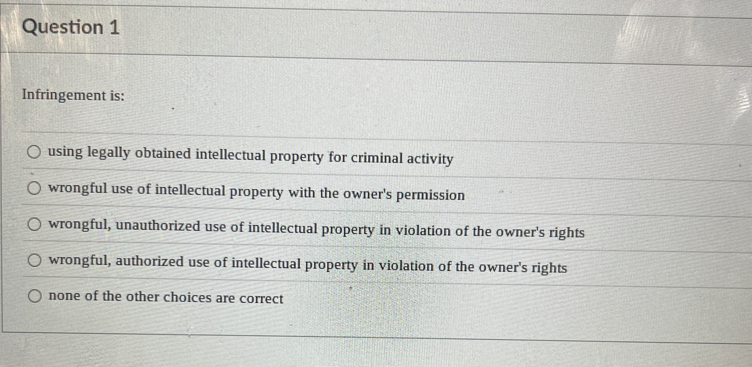  Question 1 Infringement is: using legally obtained intellectual property for criminal