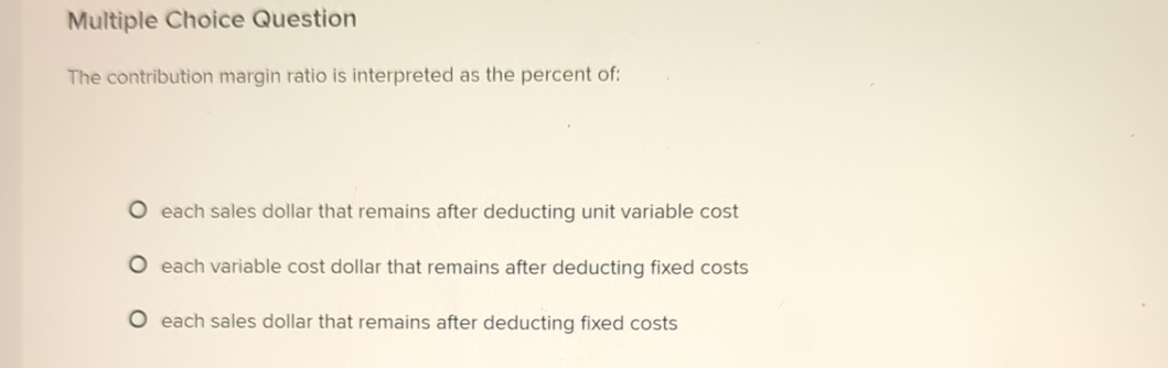  Multiple Choice Question The contribution margin ratio is interpreted as the