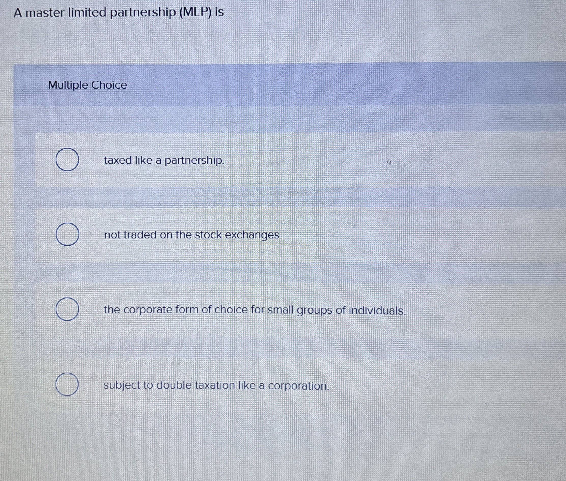  A master limited partnership (MLP) is Multiple Choice taxed like a