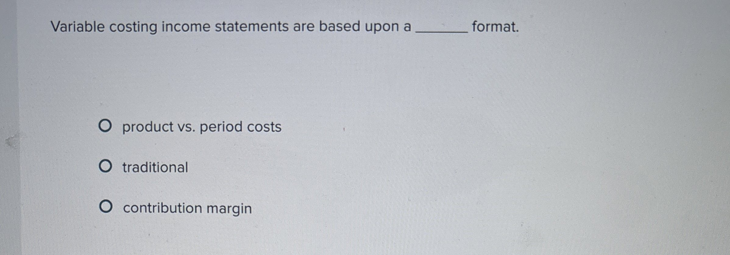  Variable costing income statements are based upon a format. product vs.