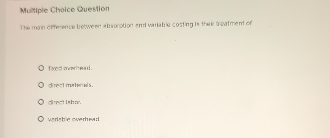  Multiple Choice Question The main difference between absorption and variable costing