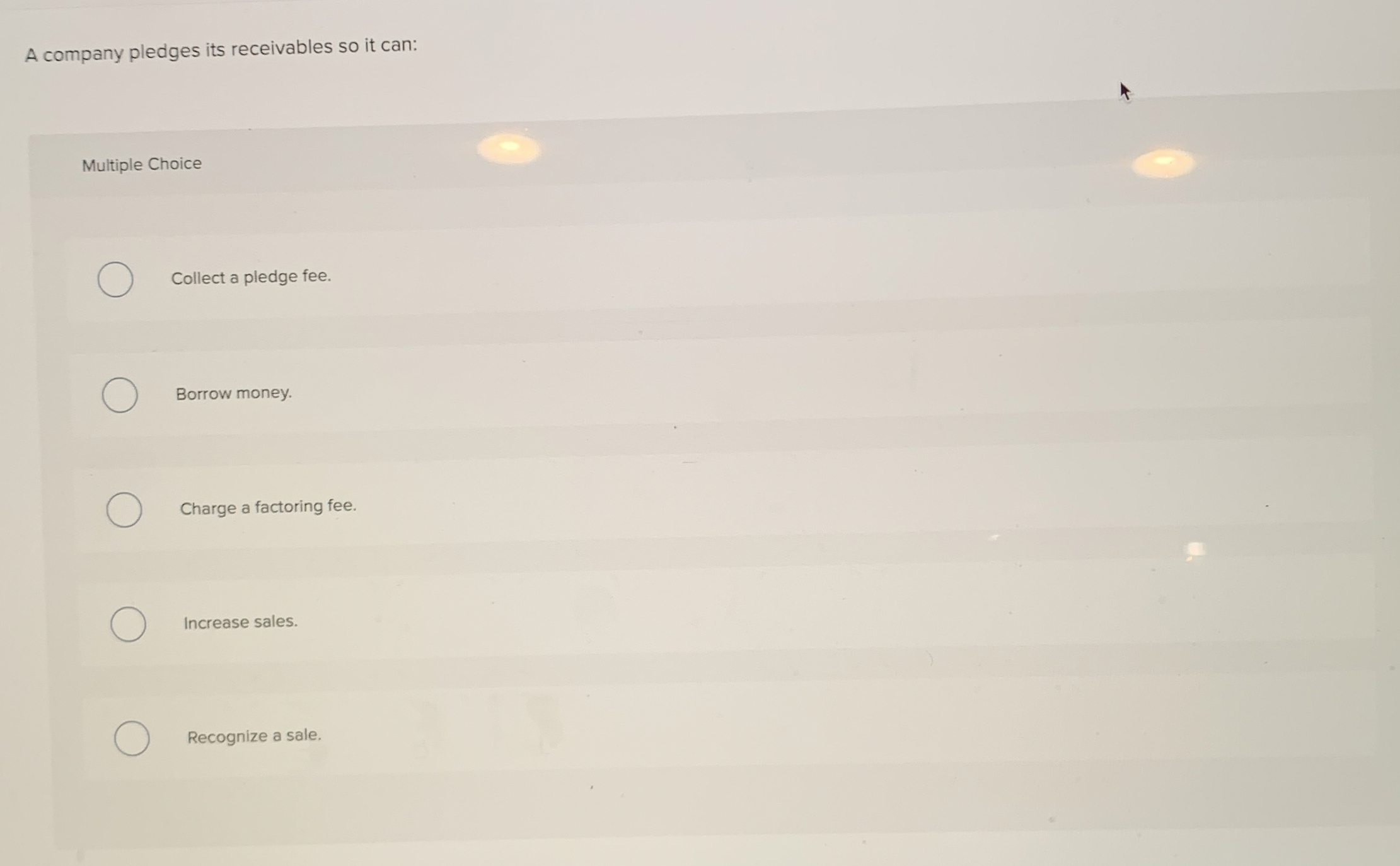  A company pledges its receivables so it can: Multiple Choice Collect