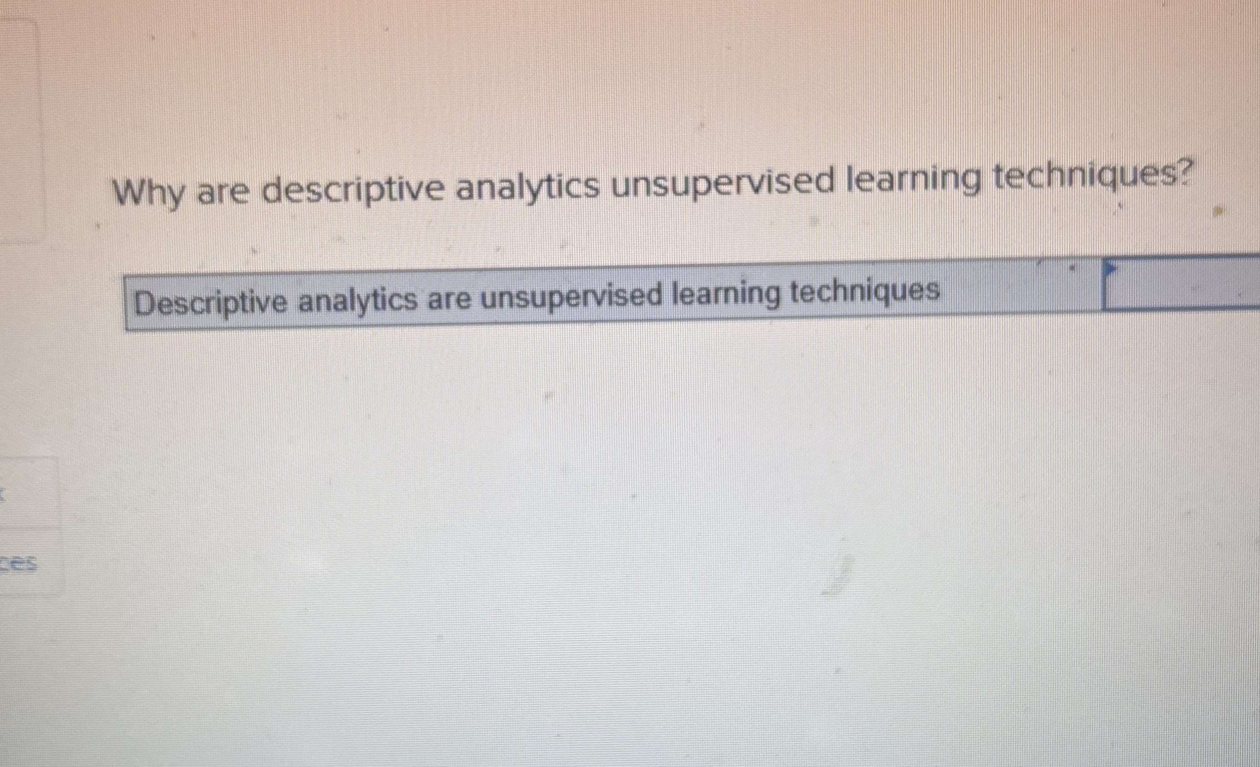  Why are descriptive analytics unsupervised learning techniques? Descriptive analytics are unsupervised