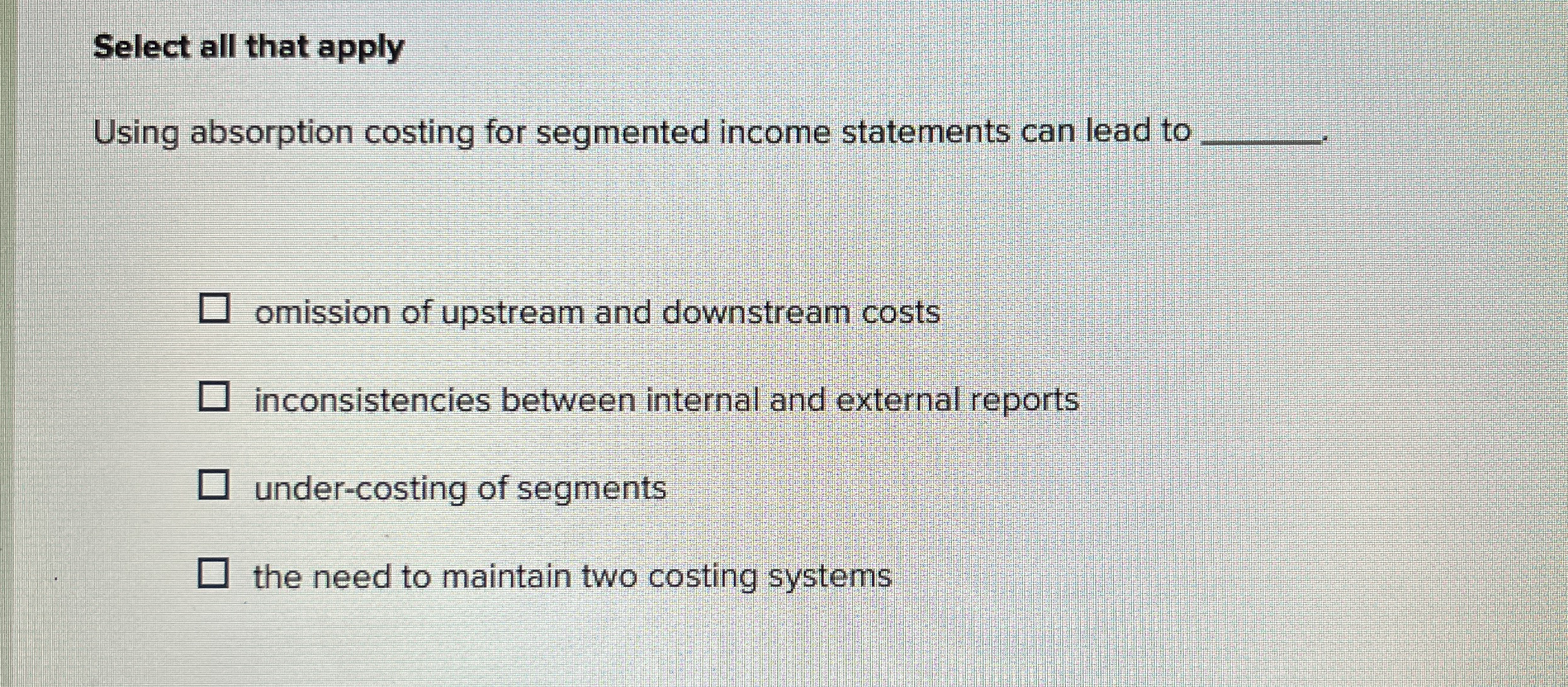 Select all that apply Using absorption costing for segmented income statements