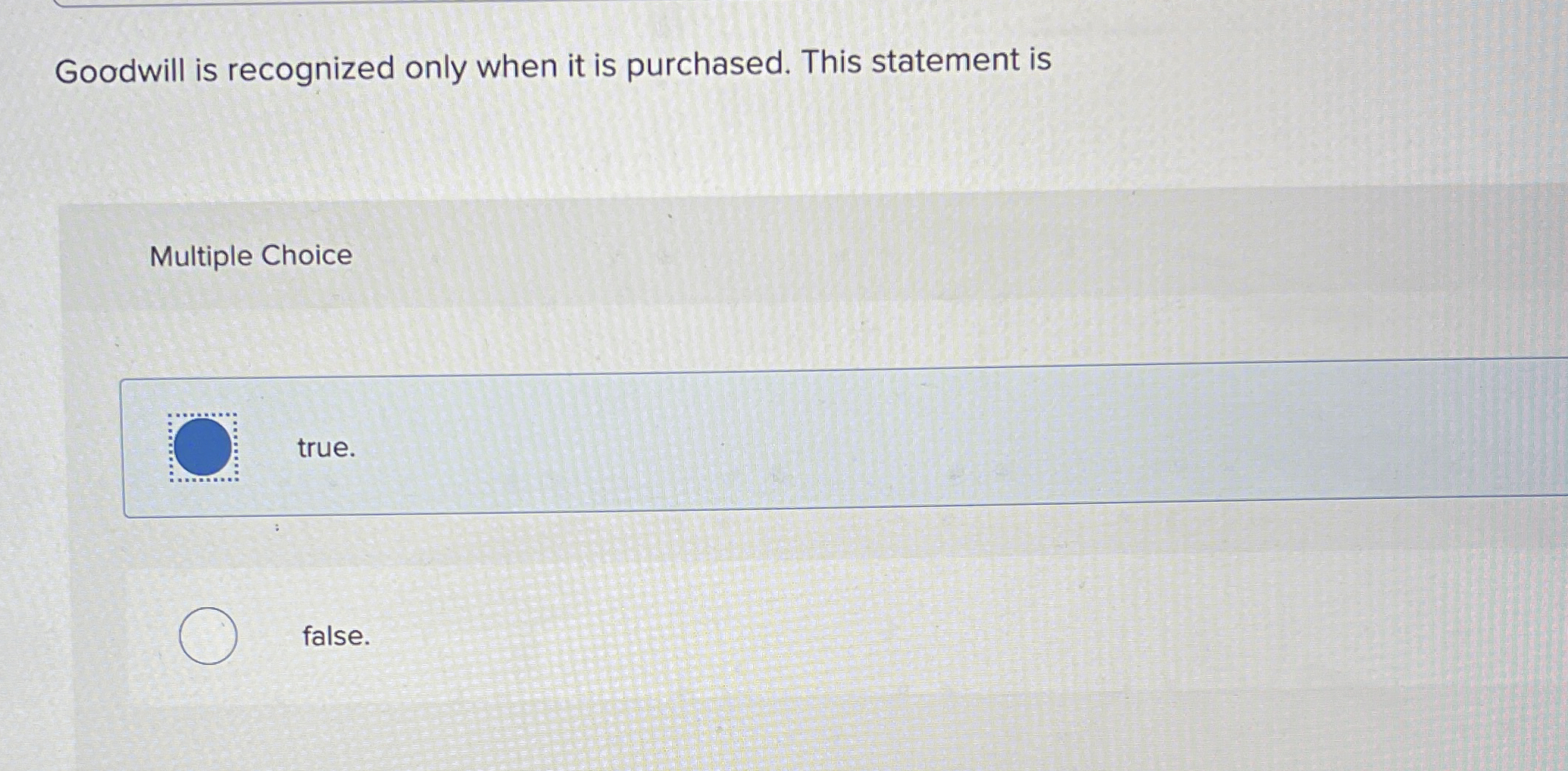  Goodwill is recognized only when it is purchased. This statement is