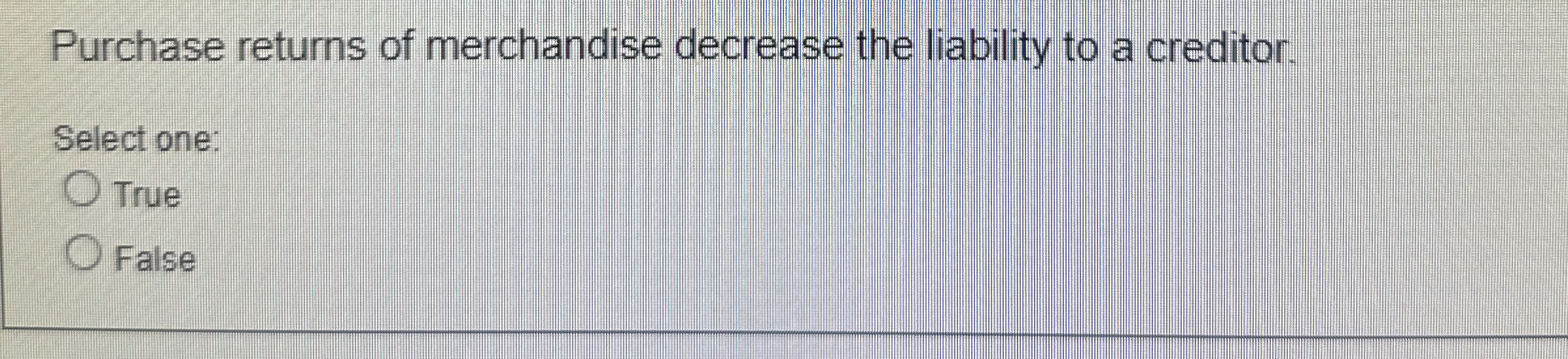  Purchase returns of merchandise decrease the liability to a creditor. Select