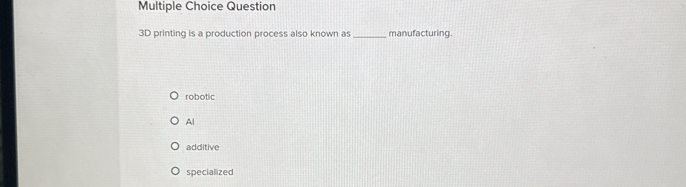  Multiple Choice Question 3D printing is a production process also known