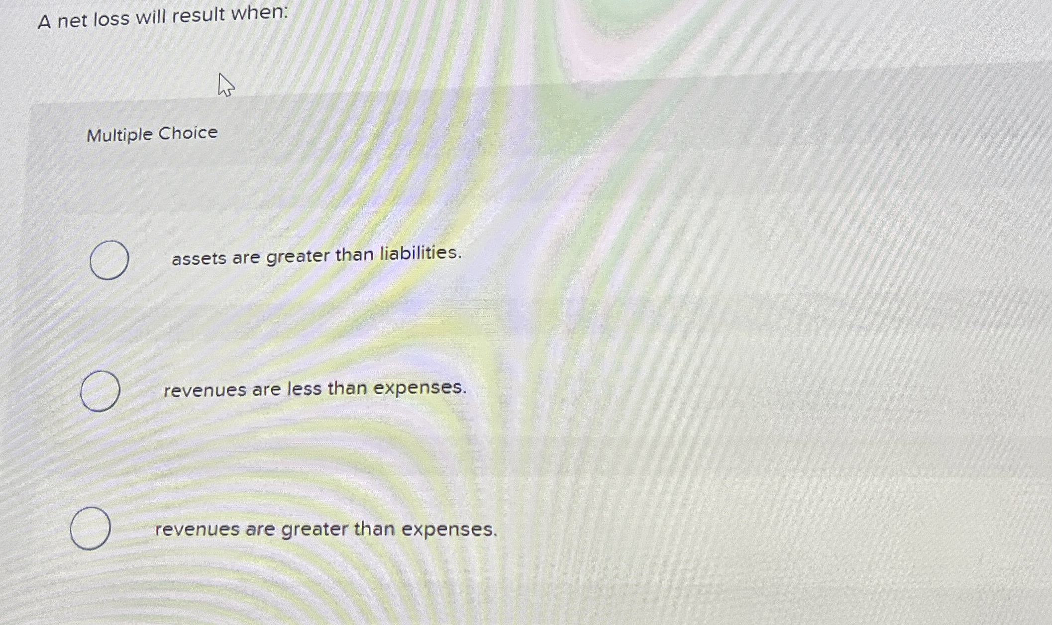  A net loss will result when: Multiple Choice assets are greater