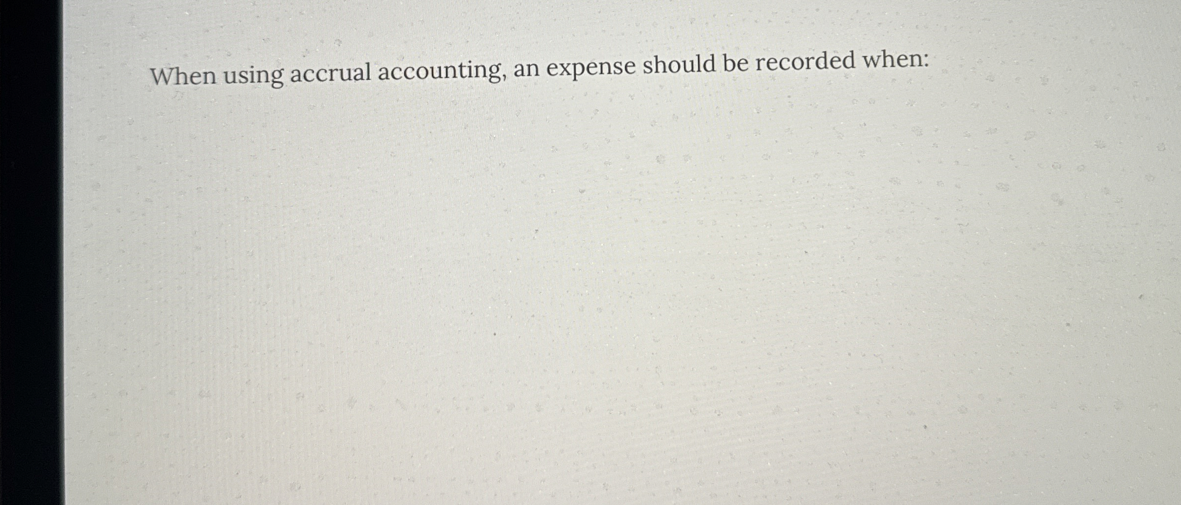  When using accrual accounting, an expense should be recorded when: 