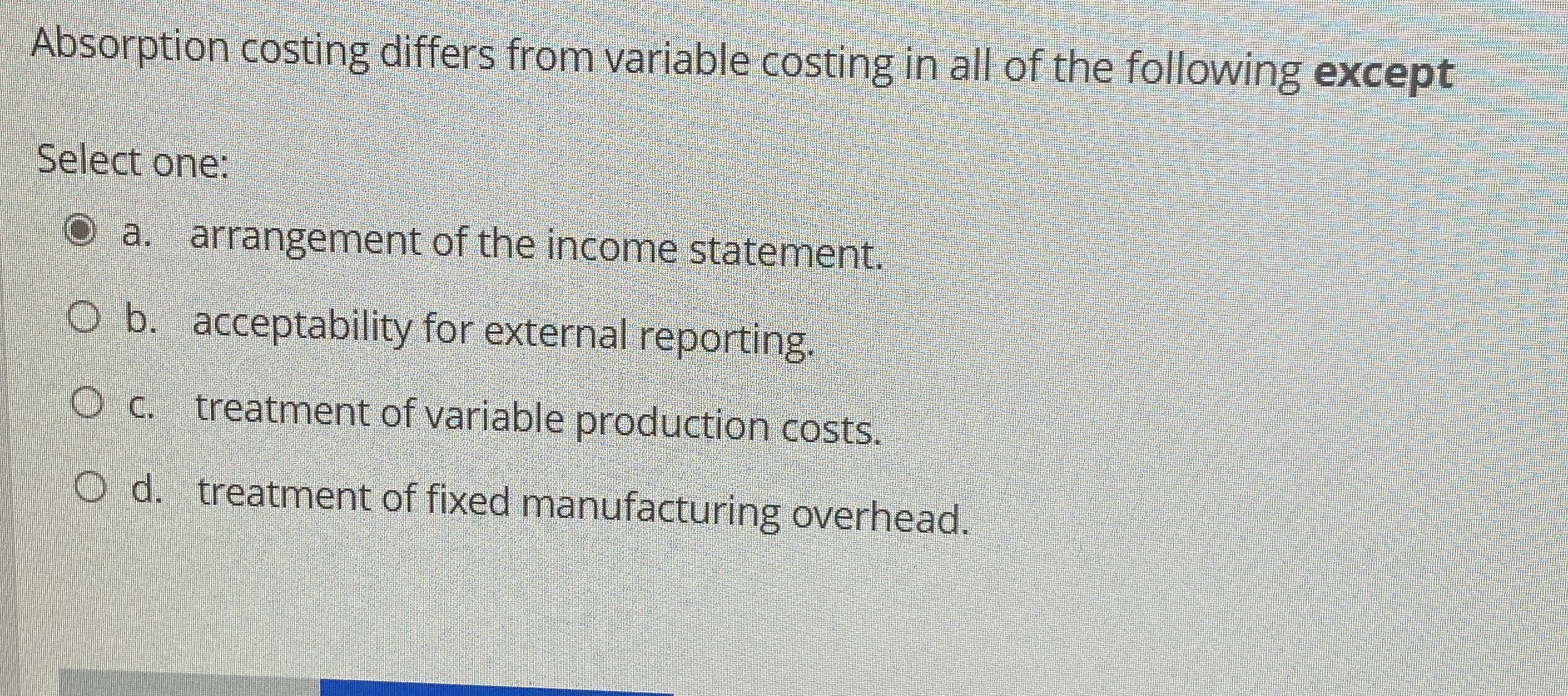  Absorption costing differs from variable costing in all of the following