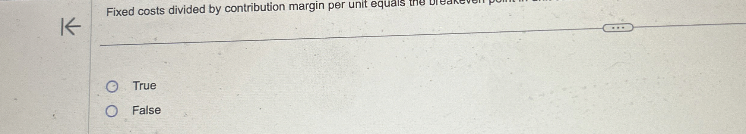  Fixed costs divided by contribution margin per unit equals tne o