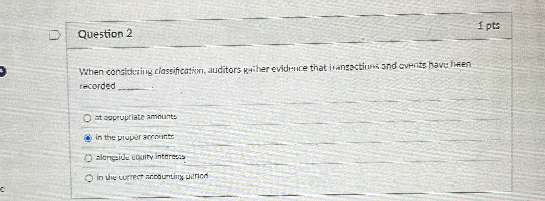  Question 2 1 pts When considering classification, auditors gather evidence that