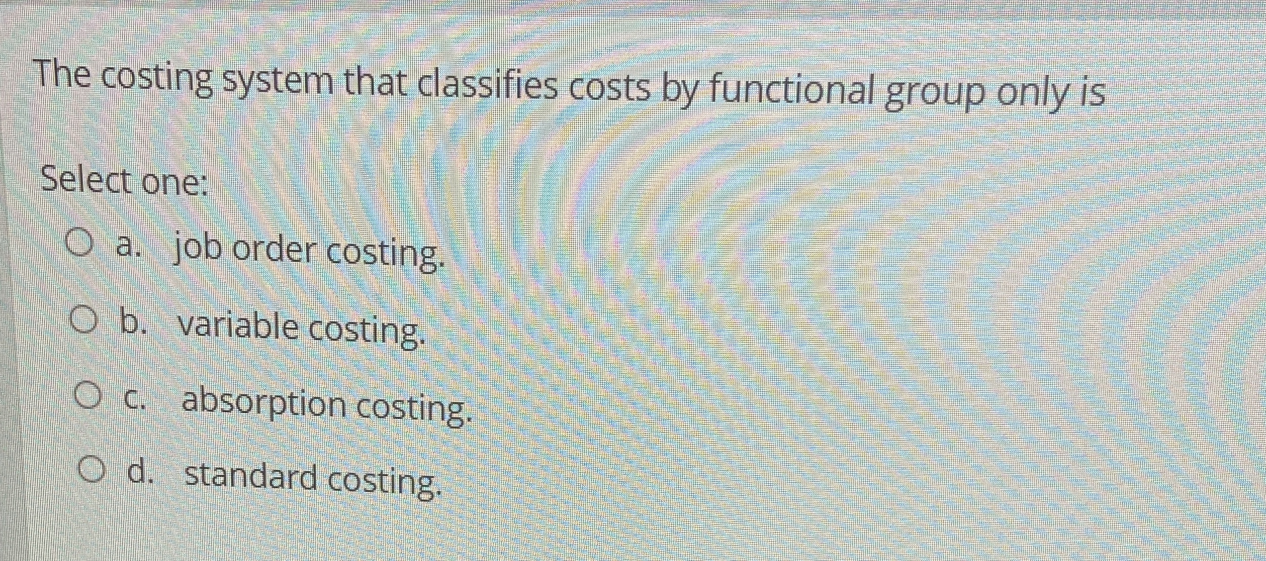  The costing system that classifies costs by functional group only is