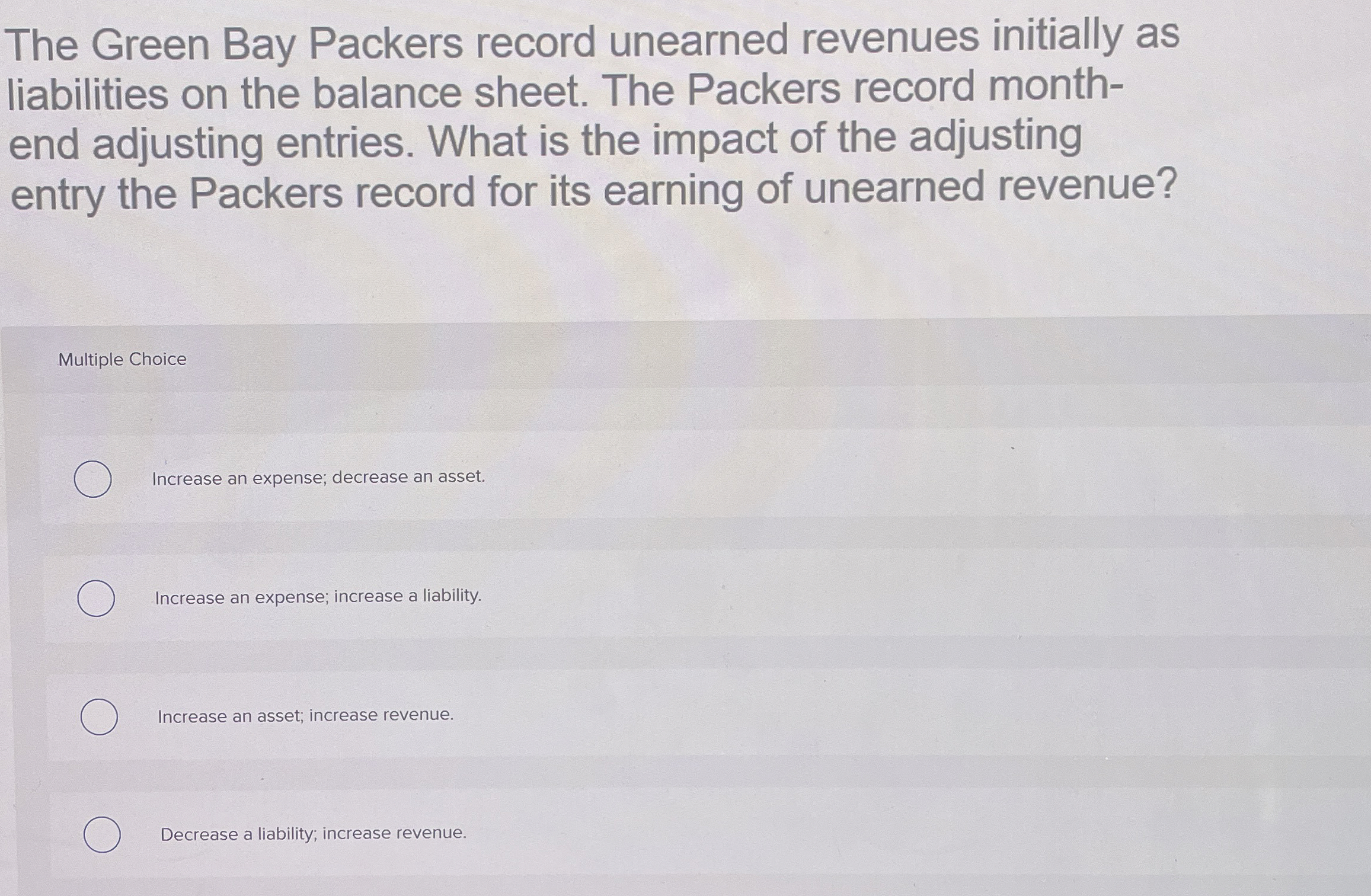  Multiple Choice Increase an expense; decrease an asset. Increase an expense;