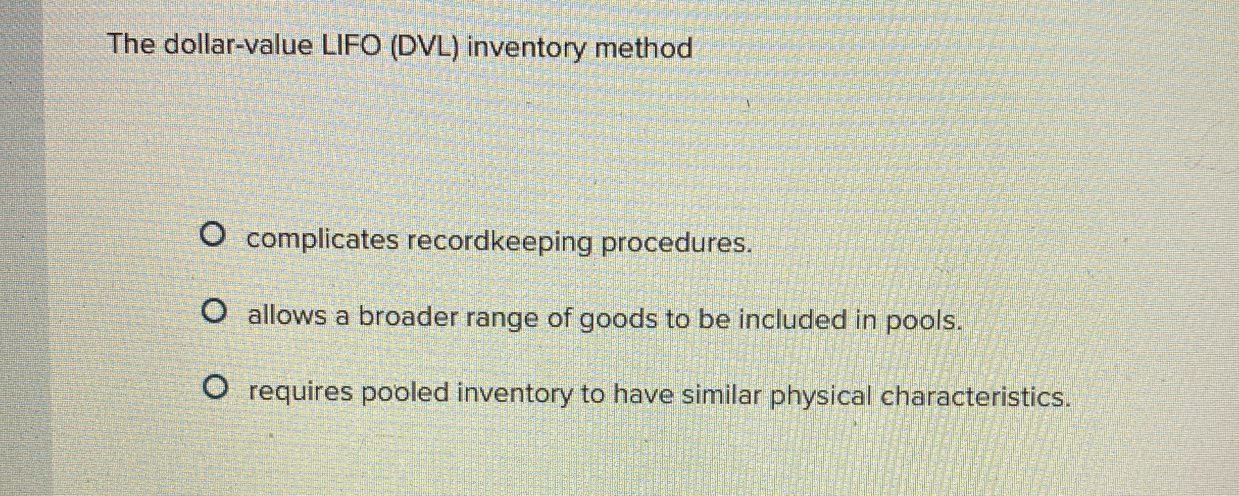  The dollar-value LIFO (DVL) inventory method complicates recordkeeping procedures. allows a