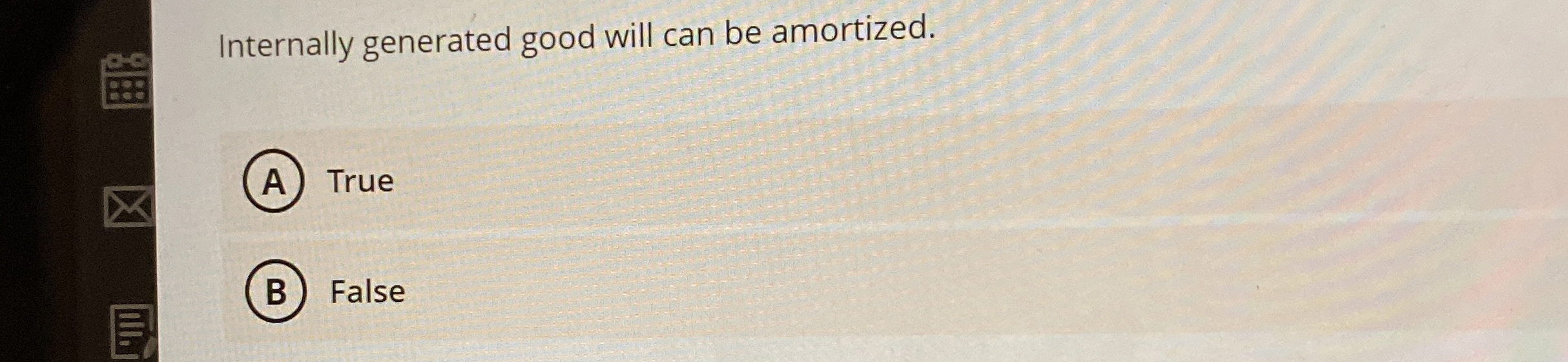  Internally generated good will can be amortized. True False 