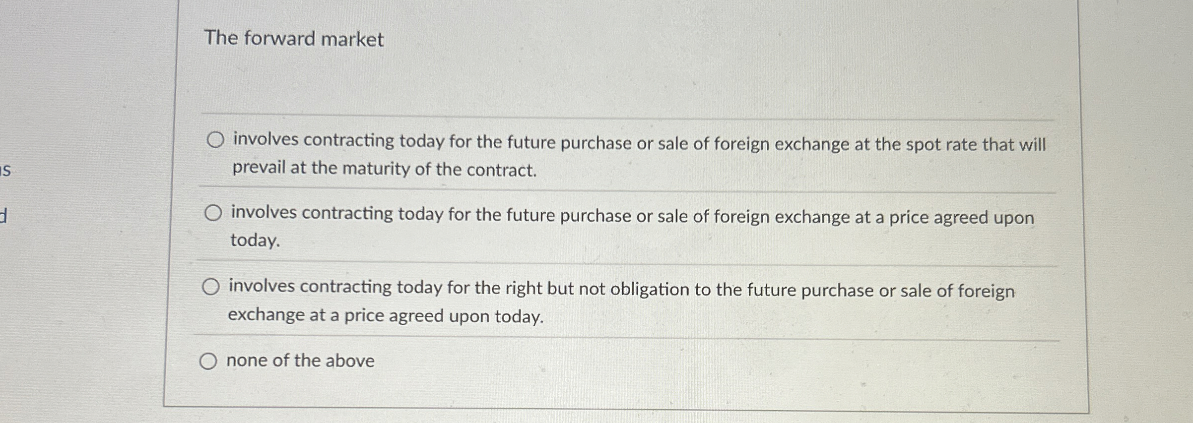  The forward market involves contracting today for the future purchase or