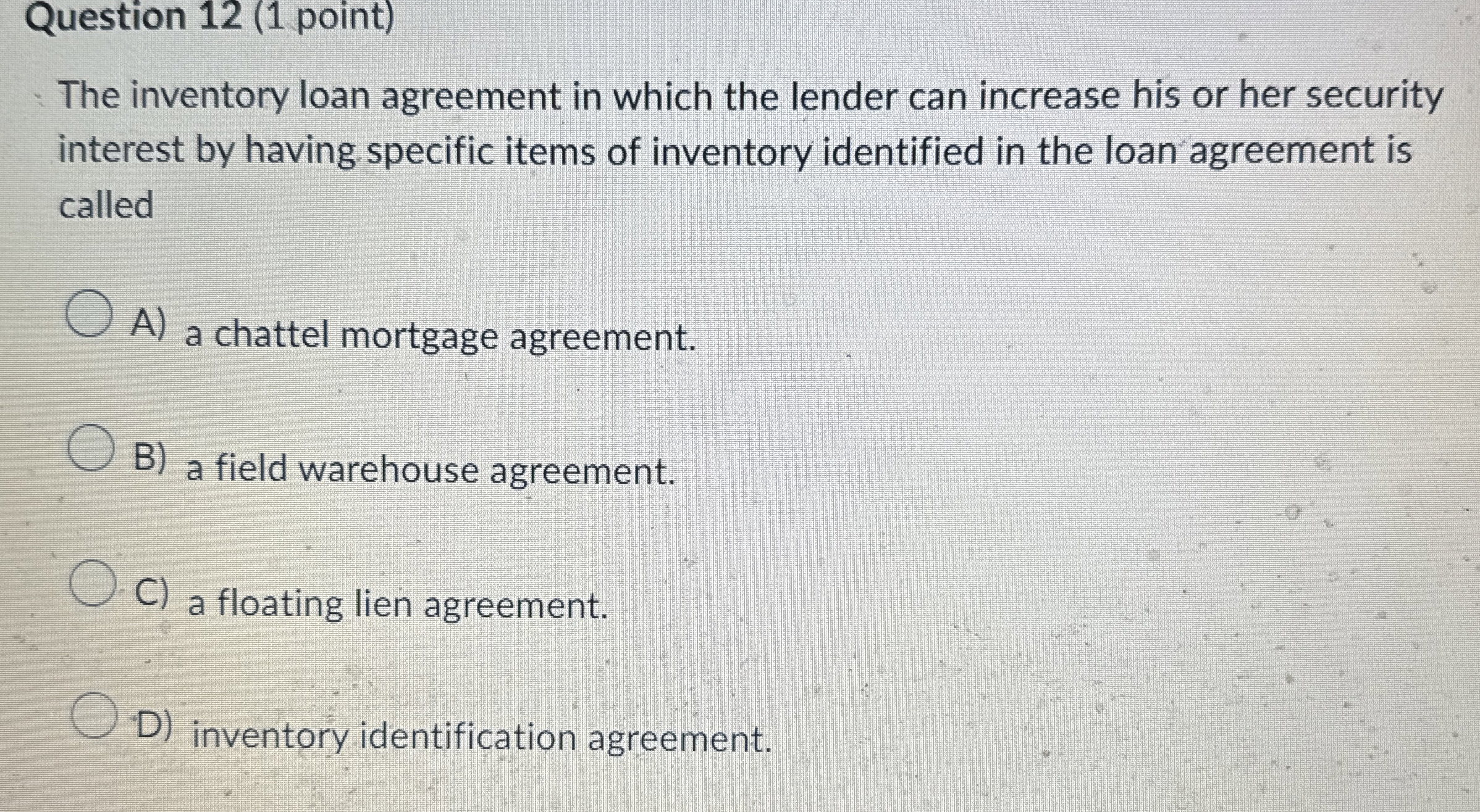  Question 12(1 point) The inventory loan agreement in which the lender