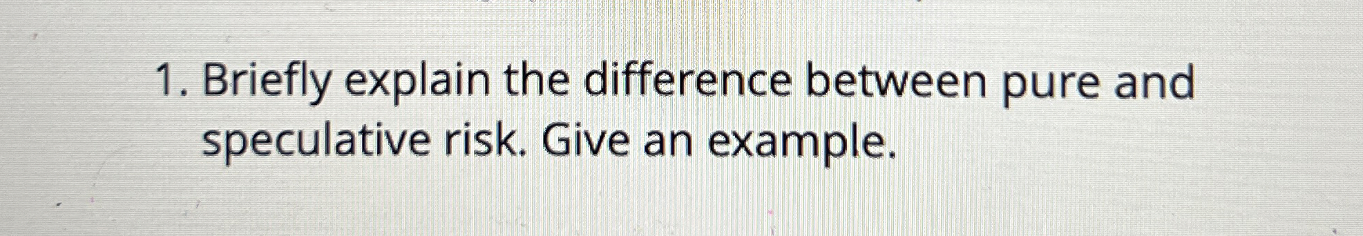  Briefly explain the difference between pure and speculative risk. Give an