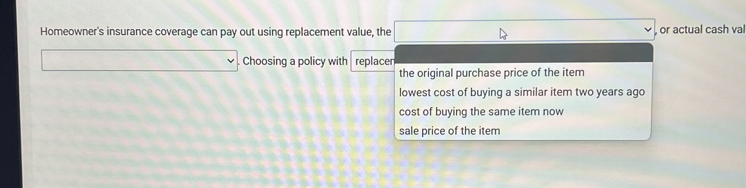  Homeowner's insurance coverage can pay out using replacement value, the or