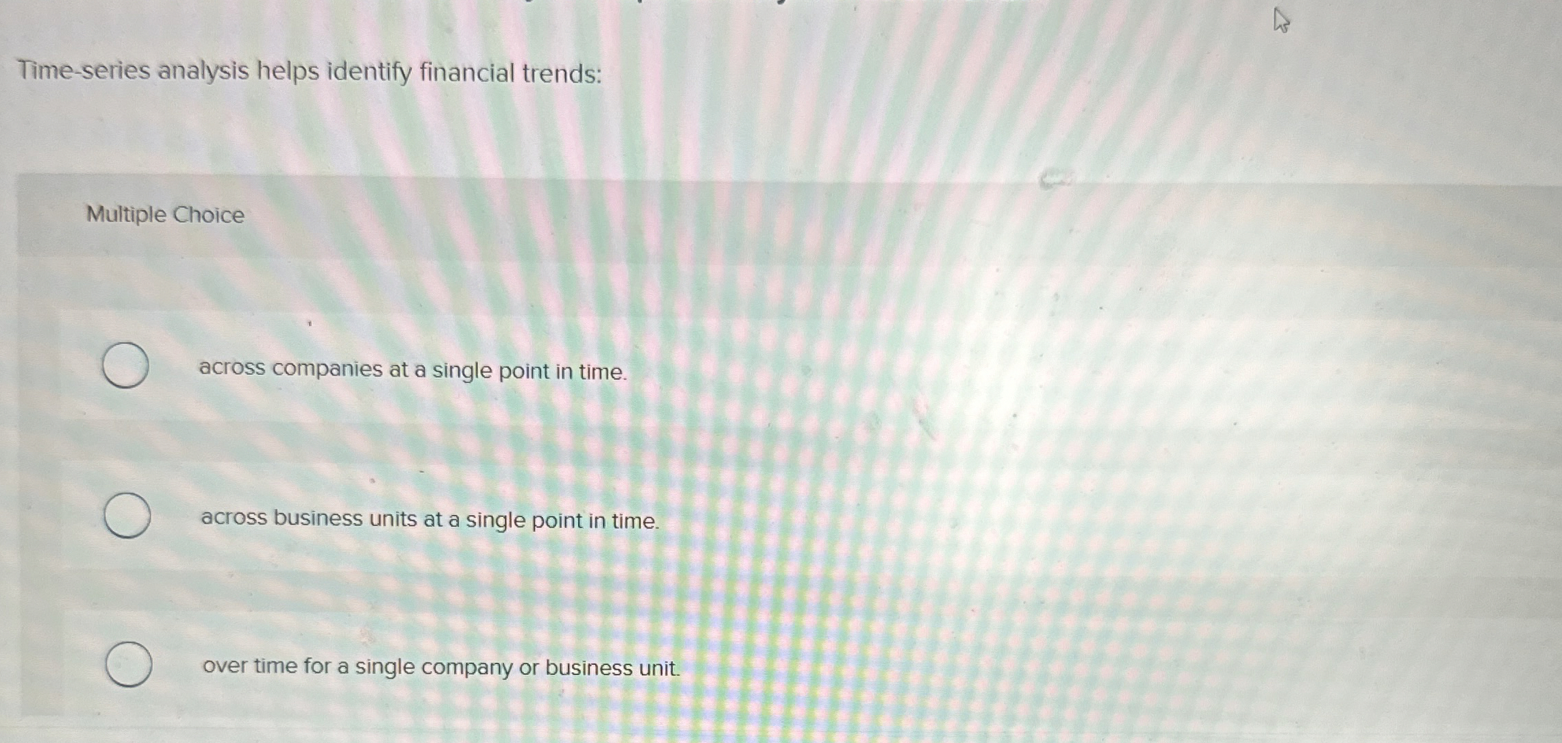  Time-series analysis helps identify financial trends: Multiple Choice across companies at
