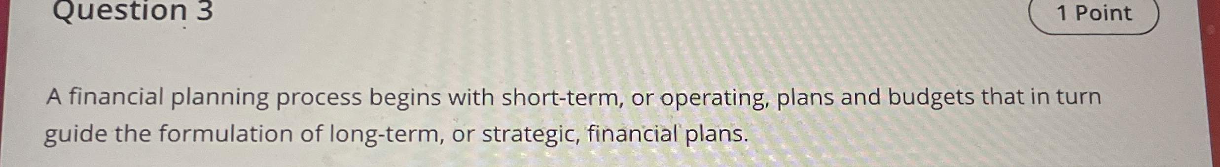  Question 3 A financial planning process begins with short-term, or operating,