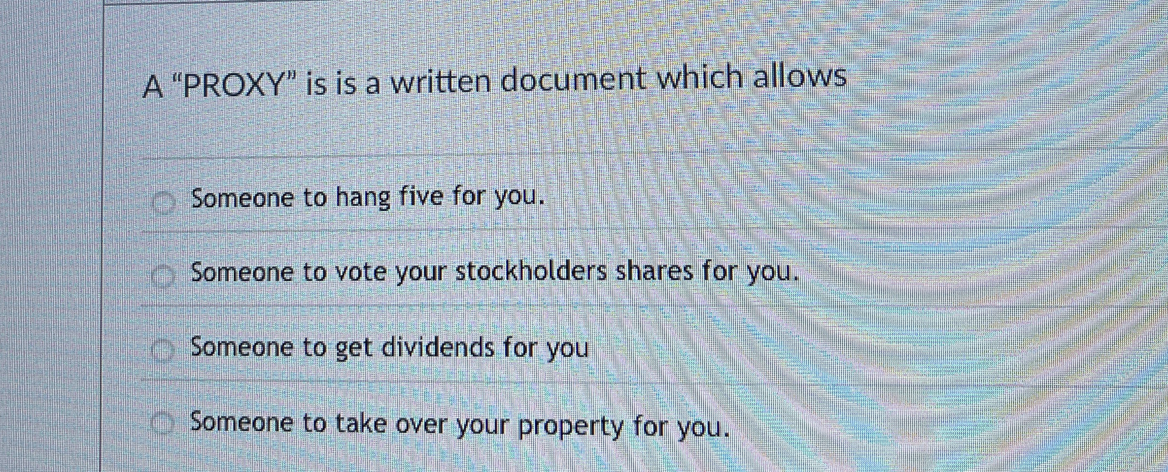  A "PROXY" is is a written document which allows Someone to